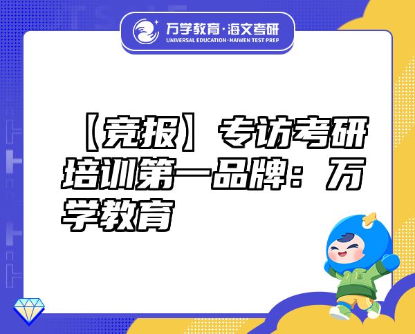 【競(jìng)報(bào)】專訪考研培訓(xùn)第一品牌：萬學(xué)教育（海文考研）