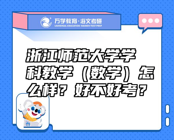 浙江師范大學(xué)學(xué)科教學(xué)（數(shù)學(xué)）怎么樣？好不好考？