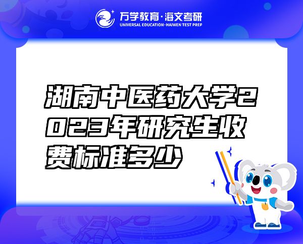 湖南中醫(yī)藥大學(xué)2023年研究生收費(fèi)標(biāo)準(zhǔn)多少