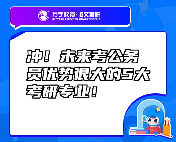 沖！未來(lái)考公務(wù)員優(yōu)勢(shì)很大的5大考研專業(yè)！