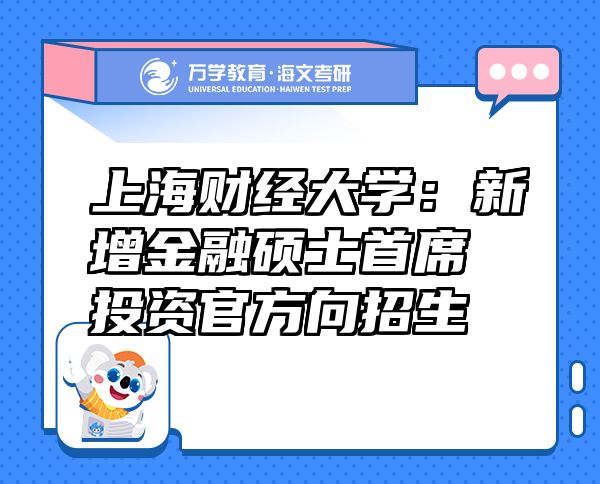 上海財(cái)經(jīng)大學(xué)：新增金融碩士首席投資官方向招生