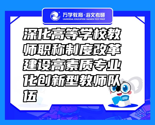 深化高等學(xué)校教師職稱制度改革 建設(shè)高素質(zhì)專業(yè)化創(chuàng)新型教師隊(duì)伍