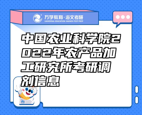 中國(guó)農(nóng)業(yè)科學(xué)院2022年農(nóng)產(chǎn)品加工研究所考研調(diào)劑信息