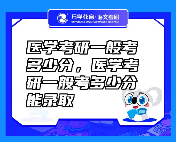 醫(yī)學(xué)考研一般考多少分，醫(yī)學(xué)考研一般考多少分能錄取