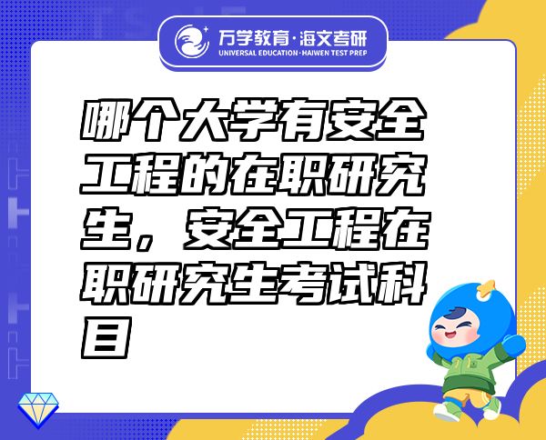 哪個大學(xué)有安全工程的在職研究生，安全工程在職研究生考試科目