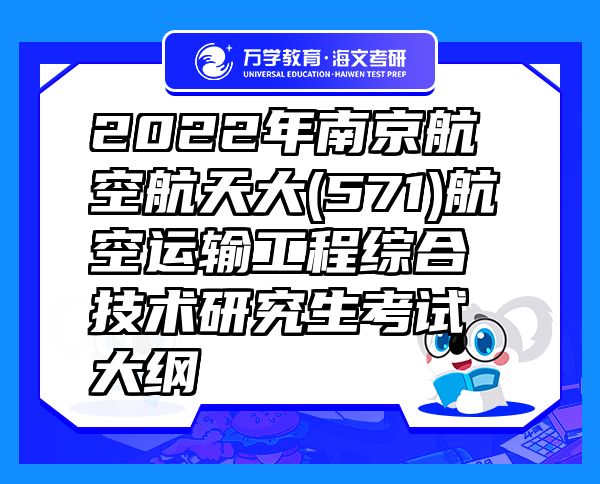 2022年南京航空航天大(571)航空運(yùn)輸工程綜合技術(shù)研究生考試大綱