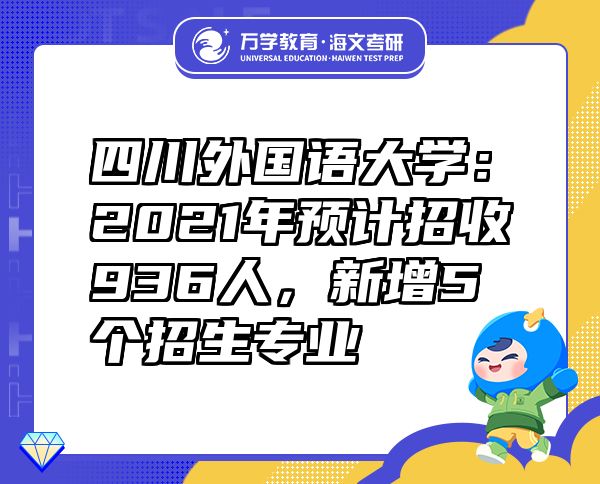 四川外國語大學(xué)：2021年預(yù)計招收936人，新增5個招生專業(yè)