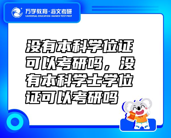 沒有本科學(xué)位證可以考研嗎，沒有本科學(xué)士學(xué)位證可以考研嗎