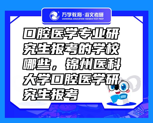 口腔醫(yī)學專業(yè)研究生報考的學校哪些，錦州醫(yī)科大學口腔醫(yī)學研究生報考