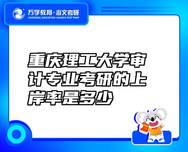 重慶理工大學審計專業(yè)考研的上岸率是多少