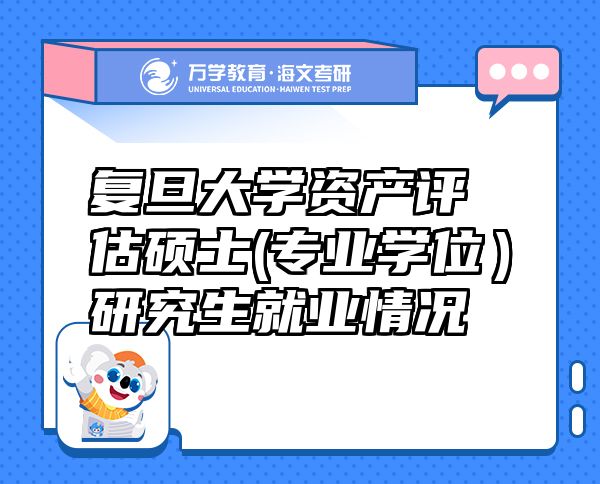 復旦大學資產(chǎn)評估碩士(專業(yè)學位）研究生就業(yè)情況