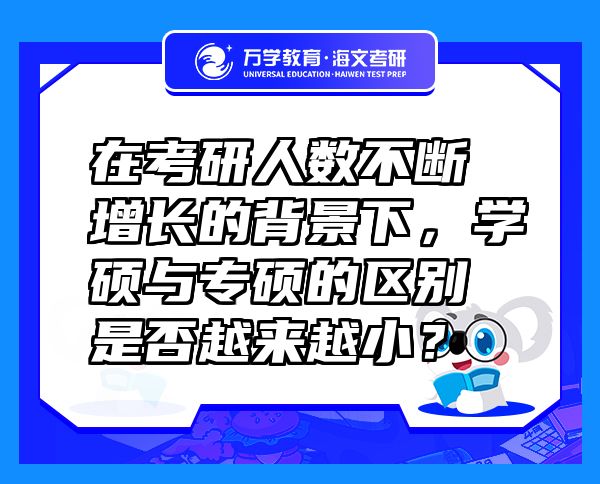 在考研人數(shù)不斷增長(zhǎng)的背景下，學(xué)碩與專碩的區(qū)別是否越來(lái)越??？