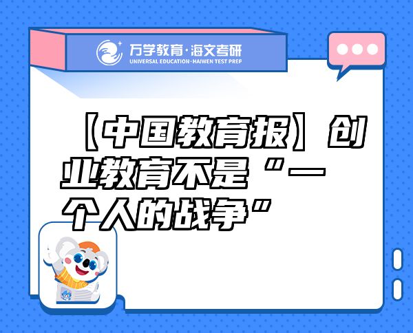 【中國(guó)教育報(bào)】創(chuàng)業(yè)教育不是“一個(gè)人的戰(zhàn)爭(zhēng)”