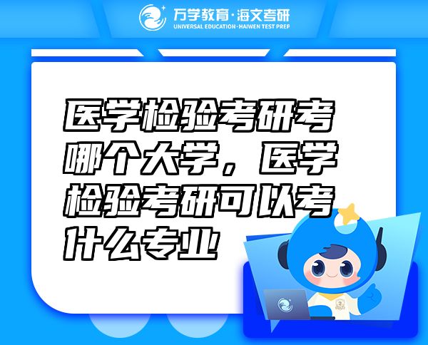 醫(yī)學檢驗考研考哪個大學，醫(yī)學檢驗考研可以考什么專業(yè)