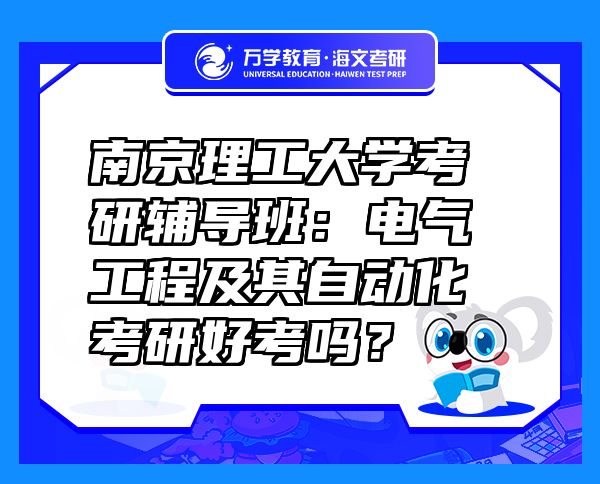 南京理工大學考研輔導班：電氣工程及其自動化考研好考嗎？