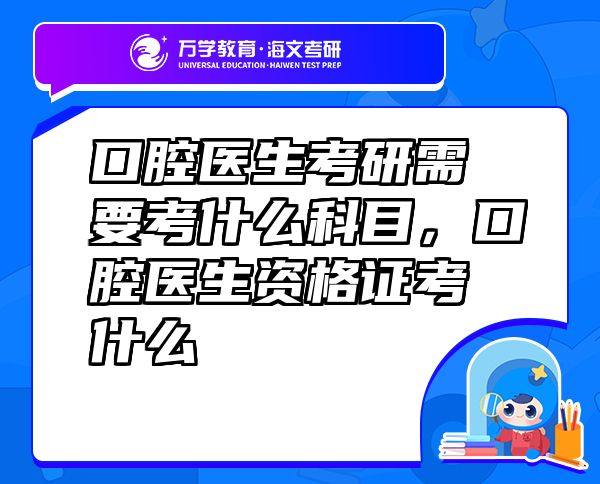 口腔醫(yī)生考研需要考什么科目，口腔醫(yī)生資格證考什么