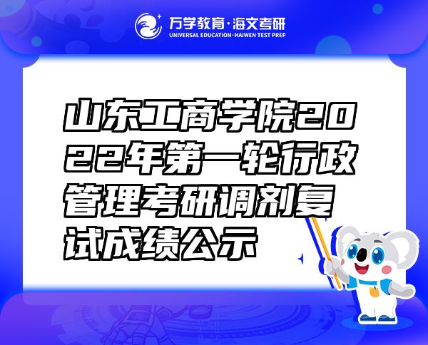 山東工商學(xué)院2022年第一輪行政管理考研調(diào)劑復(fù)試成績公示