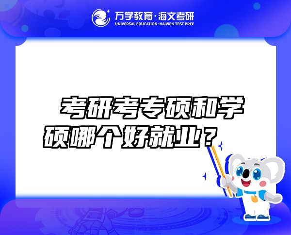 考研考專碩和學(xué)碩哪個(gè)好就業(yè)？