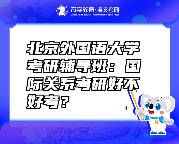 北京外國(guó)語(yǔ)大學(xué)考研輔導(dǎo)班：國(guó)際關(guān)系考研好不好考？