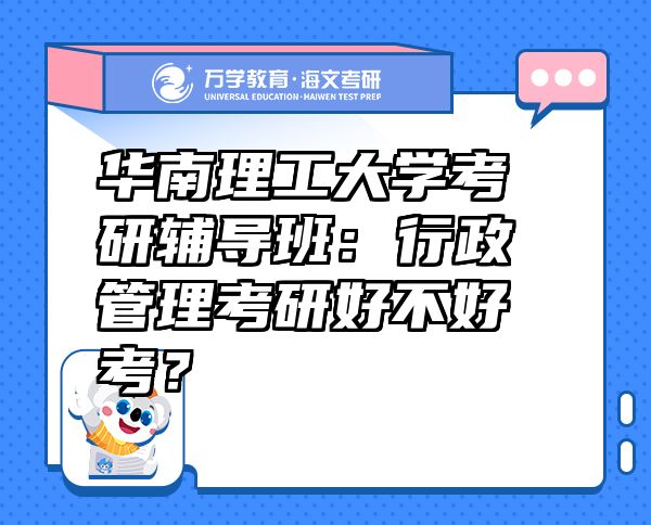 華南理工大學(xué)考研輔導(dǎo)班：行政管理考研好不好考？