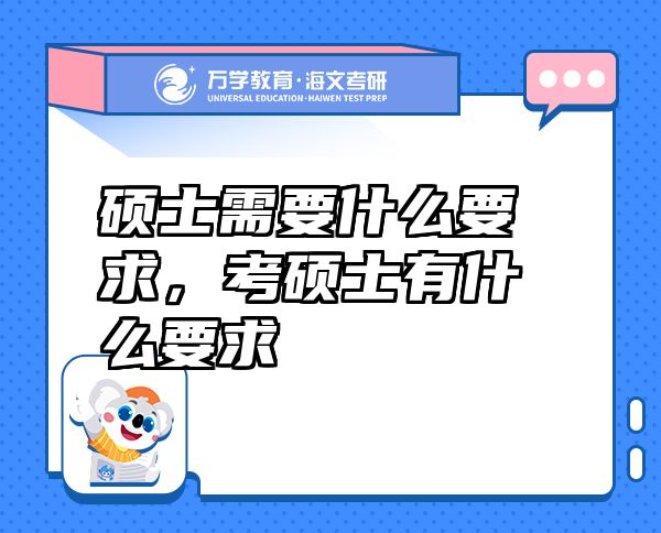 碩士需要什么要求，考碩士有什么要求
