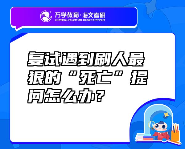 復(fù)試遇到刷人最狠的“死亡”提問怎么辦？