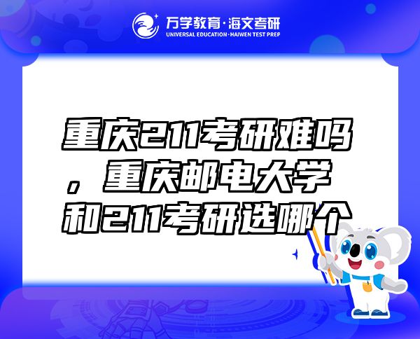 重慶211考研難嗎，重慶郵電大學(xué)和211考研選哪個(gè)