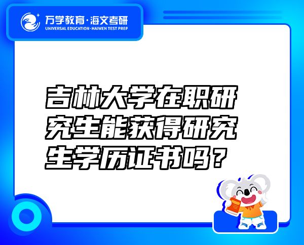 吉林大學(xué)在職研究生能獲得研究生學(xué)歷證書嗎？