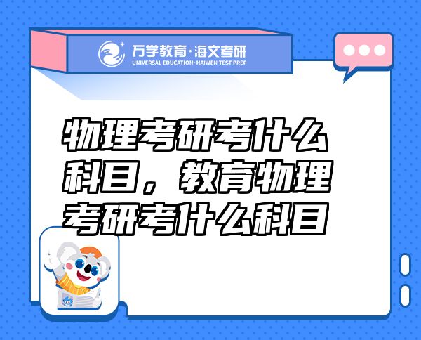 物理考研考什么科目，教育物理考研考什么科目