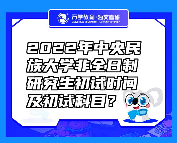 2022年中央民族大學(xué)非全日制研究生初試時間及初試科目？