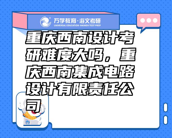 重慶西南設(shè)計考研難度大嗎，重慶西南集成電路設(shè)計有限責(zé)任公司
