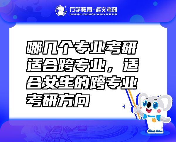 哪幾個專業(yè)考研適合跨專業(yè)，適合女生的跨專業(yè)考研方向