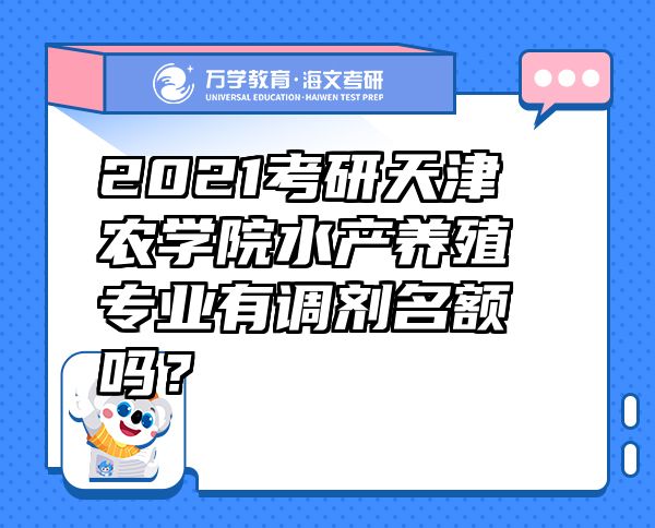 2021考研天津農(nóng)學(xué)院水產(chǎn)養(yǎng)殖專業(yè)有調(diào)劑名額嗎？