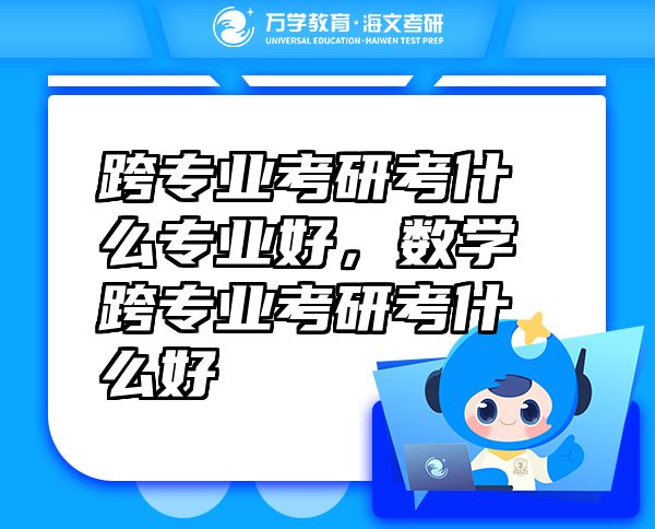 跨專業(yè)考研考什么專業(yè)好，數(shù)學(xué)跨專業(yè)考研考什么好