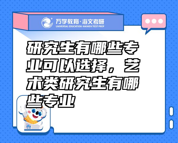 研究生有哪些專業(yè)可以選擇，藝術(shù)類研究生有哪些專業(yè)