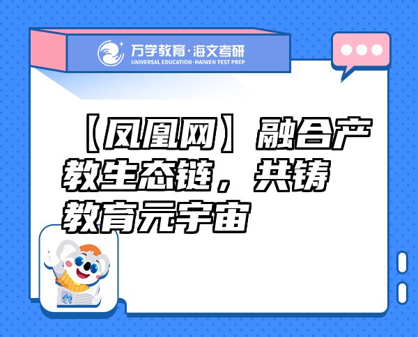 【鳳凰網(wǎng)】融合產(chǎn)教生態(tài)鏈，共鑄教育元宇宙