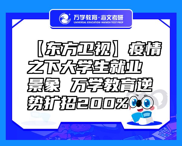 【東方衛(wèi)視】疫情之下大學(xué)生就業(yè)景象萬(wàn)學(xué)教育（海文考研）逆勢(shì)擴(kuò)招200%