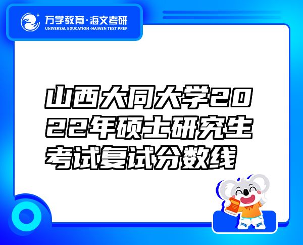 山西大同大學(xué)2022年碩士研究生考試復(fù)試分數(shù)線