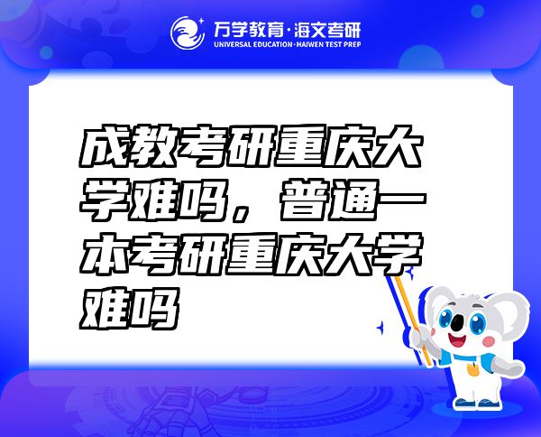 成教考研重慶大學難嗎，普通一本考研重慶大學難嗎