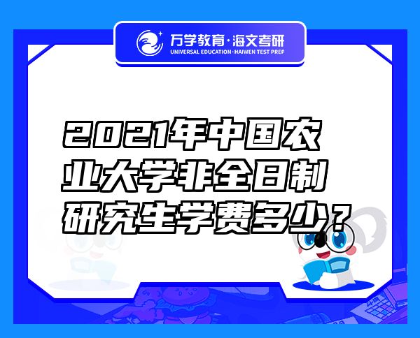 2021年中國農(nóng)業(yè)大學(xué)非全日制研究生學(xué)費(fèi)多少？