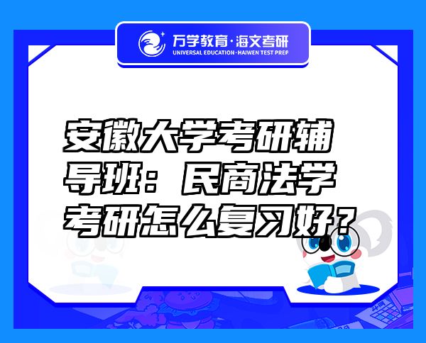 安徽大學考研輔導班：民商法學考研怎么復習好？