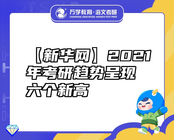 【新華網(wǎng)】2021年考研趨勢呈現(xiàn)六個(gè)新高