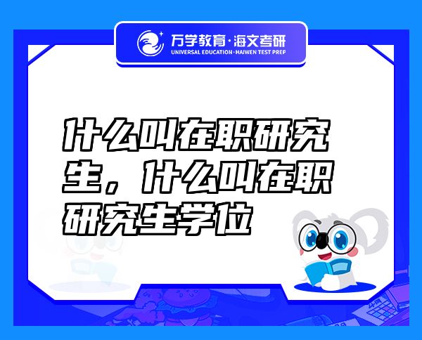 什么叫在職研究生，什么叫在職研究生學(xué)位