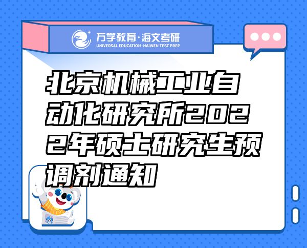 北京機(jī)械工業(yè)自動(dòng)化研究所2022年碩士研究生預(yù)調(diào)劑通知