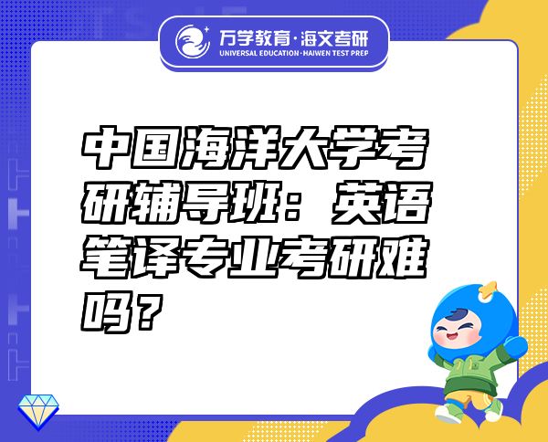 中國海洋大學(xué)考研輔導(dǎo)班：英語筆譯專業(yè)考研難嗎？