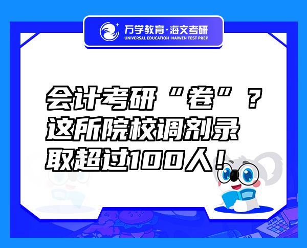 會計(jì)考研“卷”？這所院校調(diào)劑錄取超過100人！
