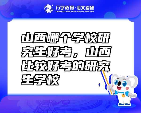山西哪個(gè)學(xué)校研究生好考，山西比較好考的研究生學(xué)校