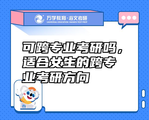 可跨專業(yè)考研嗎，適合女生的跨專業(yè)考研方向