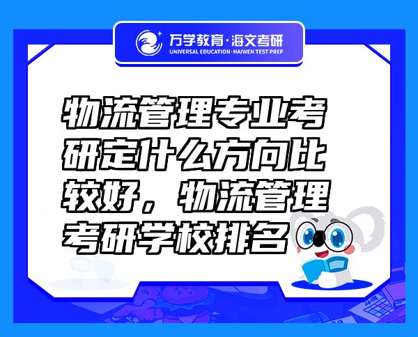 物流管理專(zhuān)業(yè)考研定什么方向比較好，物流管理考研學(xué)校排名