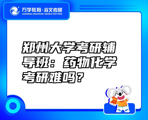 鄭州大學(xué)考研輔導(dǎo)班：藥物化學(xué)考研難嗎？